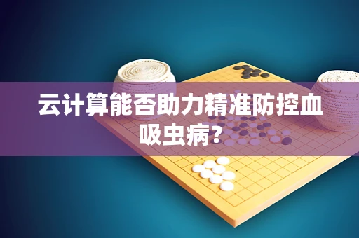云计算能否助力精准防控血吸虫病？
