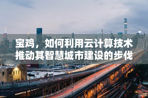 宝鸡，如何利用云计算技术推动其智慧城市建设的步伐？