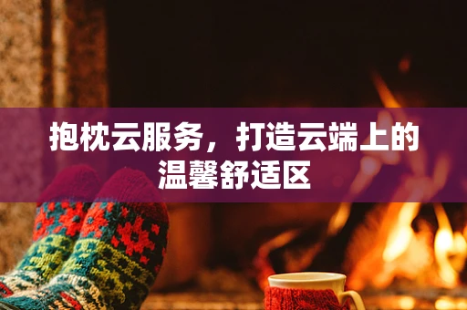 抱枕云服务，打造云端上的温馨舒适区