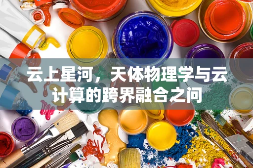 云上星河，天体物理学与云计算的跨界融合之问