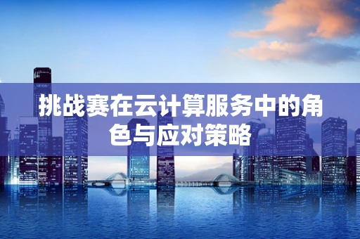 挑战赛在云计算服务中的角色与应对策略