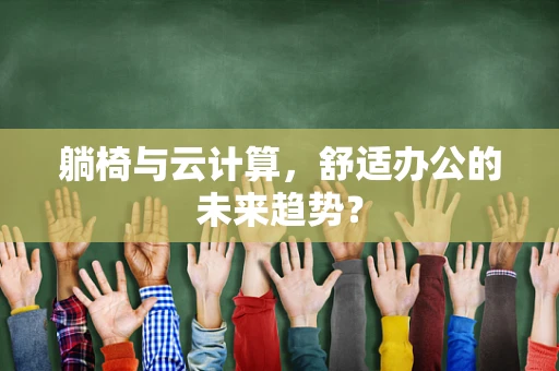 躺椅与云计算，舒适办公的未来趋势？