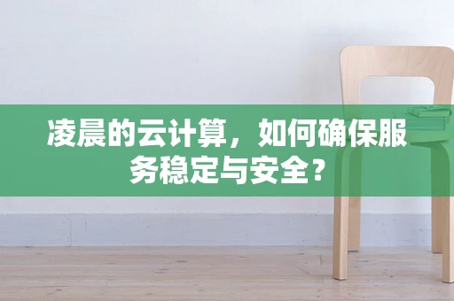 凌晨的云计算，如何确保服务稳定与安全？