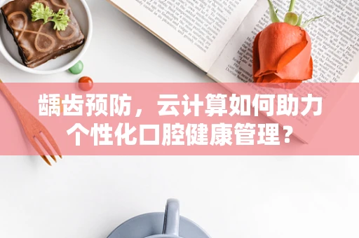 龋齿预防，云计算如何助力个性化口腔健康管理？