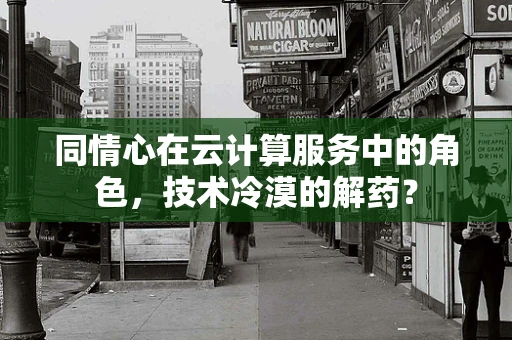 同情心在云计算服务中的角色，技术冷漠的解药？