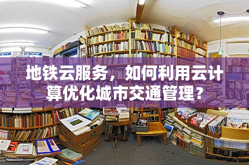 地铁云服务，如何利用云计算优化城市交通管理？