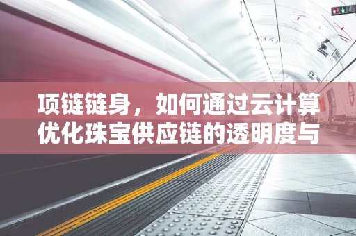 项链链身，如何通过云计算优化珠宝供应链的透明度与效率？