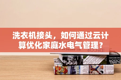 洗衣机接头，如何通过云计算优化家庭水电气管理？