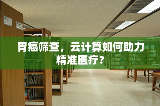 胃癌筛查，云计算如何助力精准医疗？