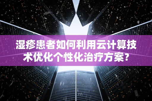 湿疹患者如何利用云计算技术优化个性化治疗方案？