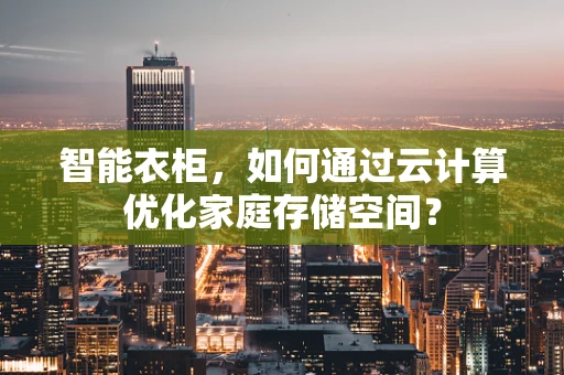智能衣柜，如何通过云计算优化家庭存储空间？