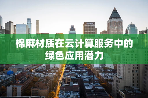 棉麻材质在云计算服务中的绿色应用潜力