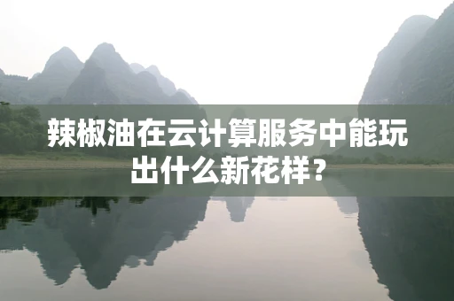辣椒油在云计算服务中能玩出什么新花样？