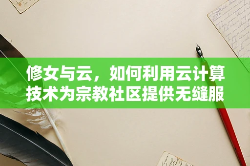 修女与云，如何利用云计算技术为宗教社区提供无缝服务？