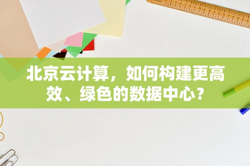 北京云计算，如何构建更高效、绿色的数据中心？