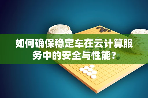 如何确保稳定车在云计算服务中的安全与性能？
