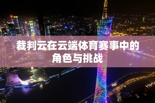 裁判云在云端体育赛事中的角色与挑战