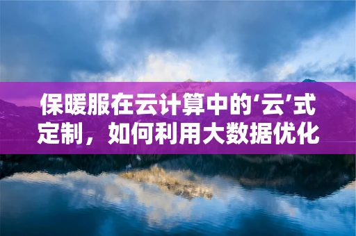 保暖服在云计算中的‘云’式定制，如何利用大数据优化保暖性能？