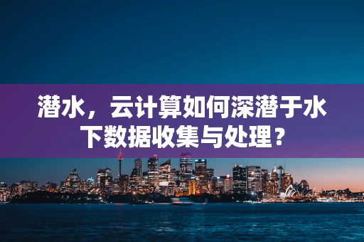 潜水，云计算如何深潜于水下数据收集与处理？