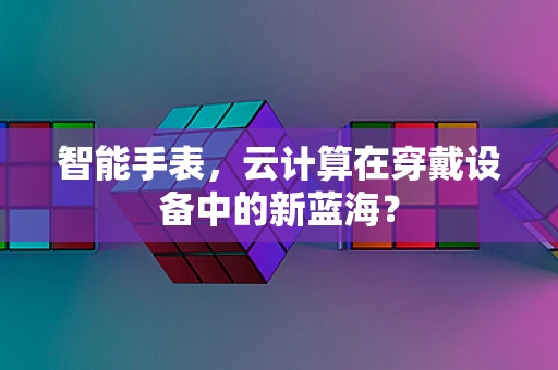 智能手表，云计算在穿戴设备中的新蓝海？