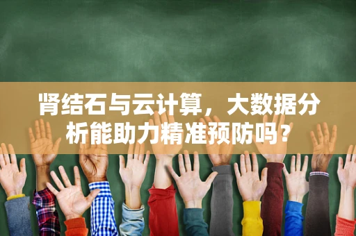 肾结石与云计算，大数据分析能助力精准预防吗？