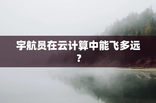 宇航员在云计算中能飞多远？