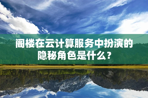 阁楼在云计算服务中扮演的隐秘角色是什么？