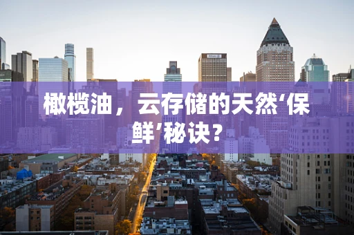 橄榄油，云存储的天然‘保鲜’秘诀？