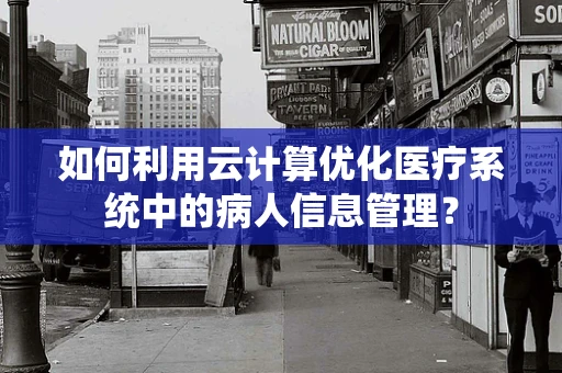 如何利用云计算优化医疗系统中的病人信息管理？