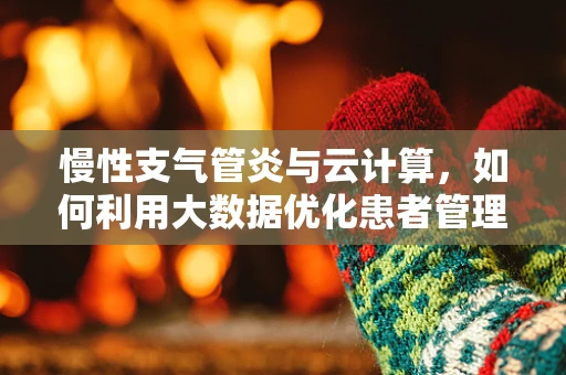 慢性支气管炎与云计算，如何利用大数据优化患者管理？