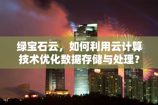 绿宝石云，如何利用云计算技术优化数据存储与处理？