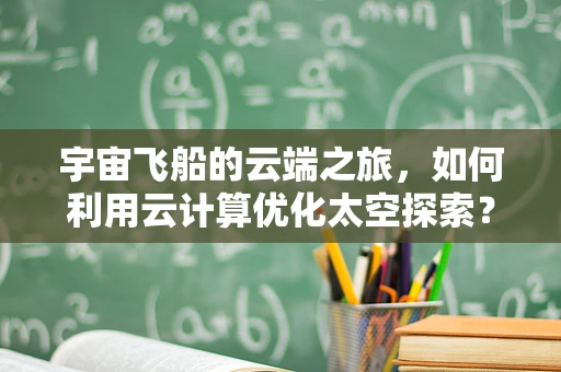 宇宙飞船的云端之旅，如何利用云计算优化太空探索？