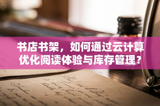 书店书架，如何通过云计算优化阅读体验与库存管理？