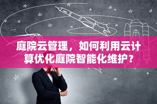 庭院云管理，如何利用云计算优化庭院智能化维护？