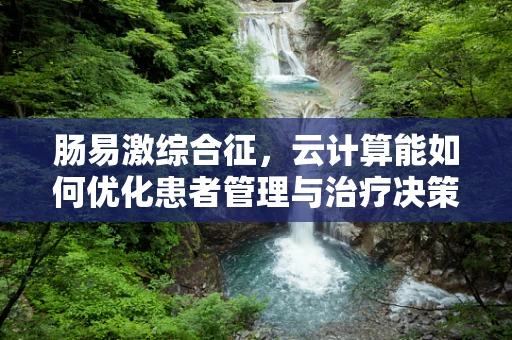 肠易激综合征，云计算能如何优化患者管理与治疗决策？