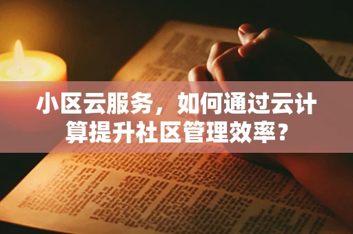 小区云服务，如何通过云计算提升社区管理效率？