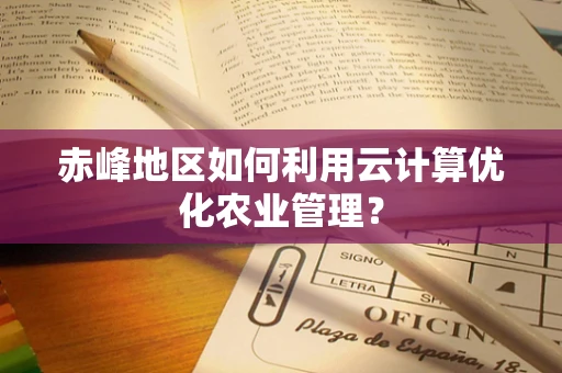 赤峰地区如何利用云计算优化农业管理？