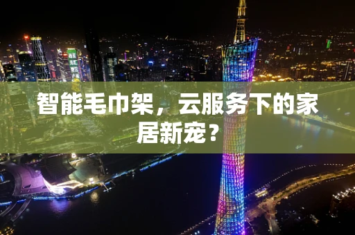 智能毛巾架，云服务下的家居新宠？