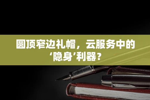 圆顶窄边礼帽，云服务中的‘隐身’利器？