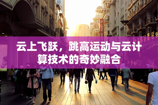 云上飞跃，跳高运动与云计算技术的奇妙融合