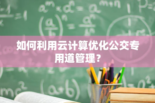 如何利用云计算优化公交专用道管理？