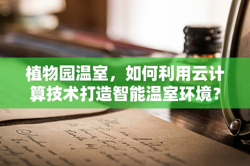 植物园温室，如何利用云计算技术打造智能温室环境？