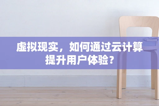 虚拟现实，如何通过云计算提升用户体验？