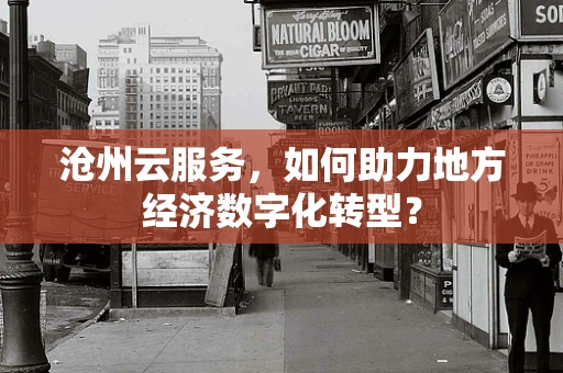 沧州云服务，如何助力地方经济数字化转型？