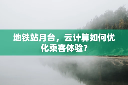 地铁站月台，云计算如何优化乘客体验？