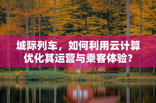 城际列车，如何利用云计算优化其运营与乘客体验？
