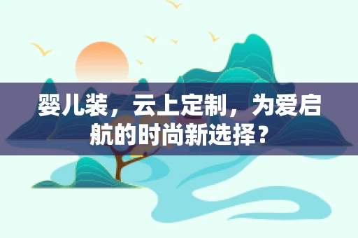 婴儿装，云上定制，为爱启航的时尚新选择？
