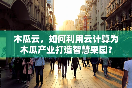 木瓜云，如何利用云计算为木瓜产业打造智慧果园？