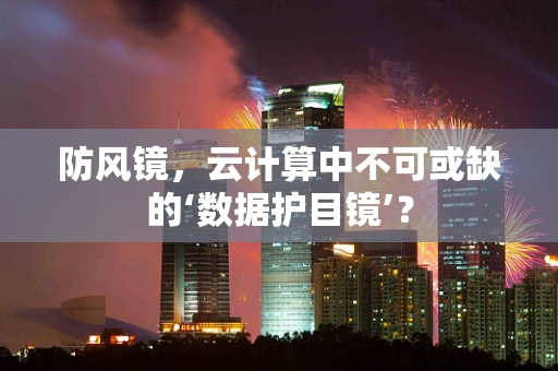 防风镜，云计算中不可或缺的‘数据护目镜’？