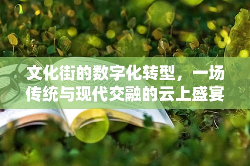 文化街的数字化转型，一场传统与现代交融的云上盛宴？